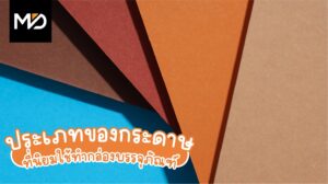 ประเภทกระดาษมาตรฐานที่ควรรู้ก่อนการออกแบบบรรจุภัณฑ์